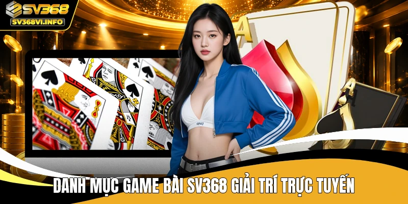 Danh mục game bài SV368 giải trí trực tuyến