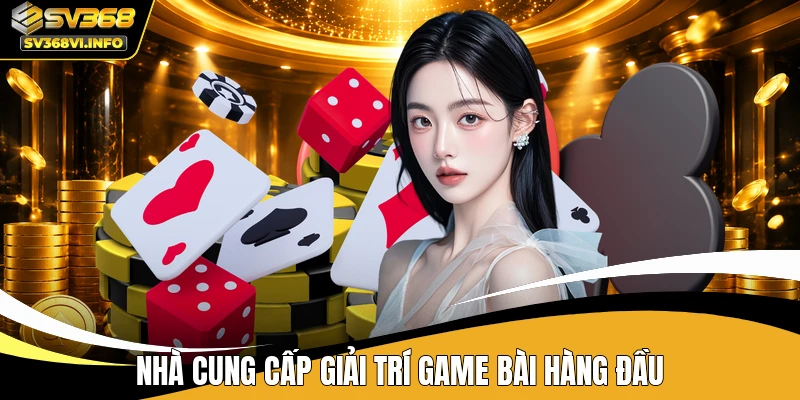 Nhà cung cấp giải trí game bài hàng đầu