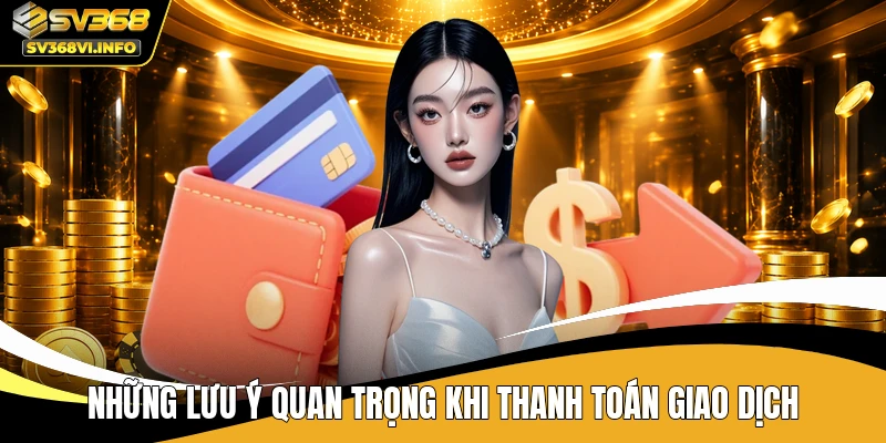 Những lưu ý quan trọng khi thanh toán giao dịch